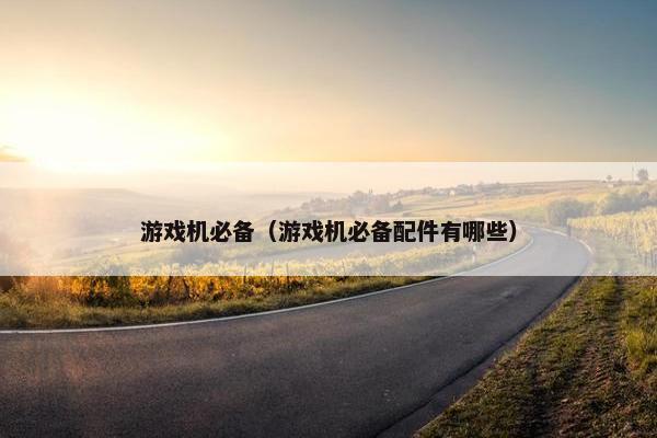 游戏机必备（游戏机必备配件有哪些）