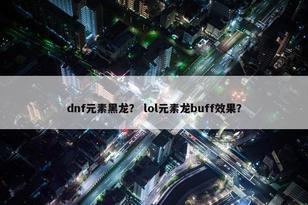 dnf元素黑龙？ lol元素龙buff效果？