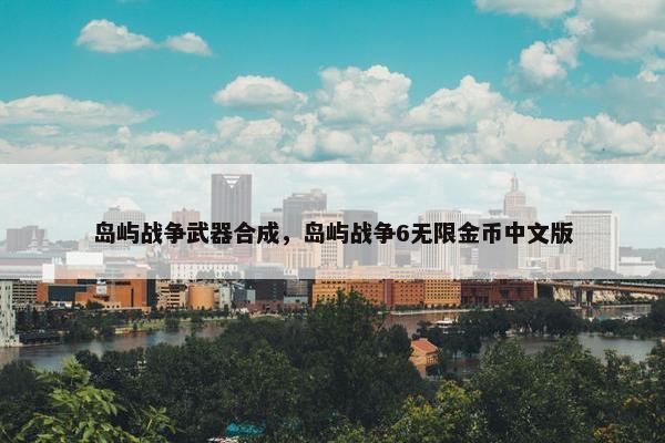 岛屿战争武器合成，岛屿战争6无限金币中文版