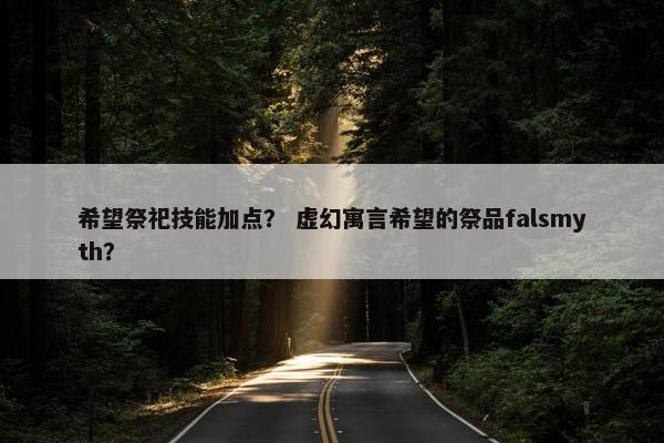 希望祭祀技能加点？ 虚幻寓言希望的祭品falsmyth？