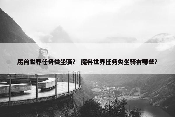 魔兽世界任务类坐骑？ 魔兽世界任务类坐骑有哪些？