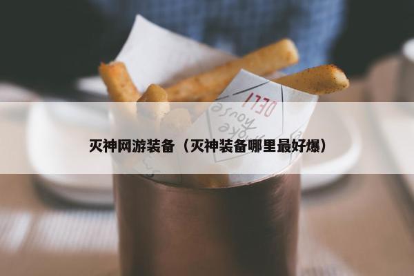 灭神网游装备（灭神装备哪里最好爆）