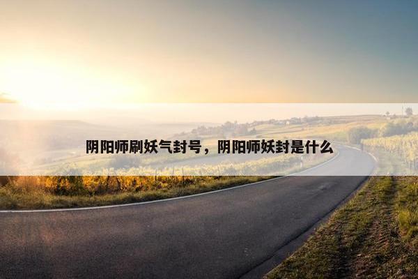 阴阳师刷妖气封号，阴阳师妖封是什么