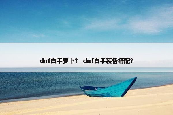 dnf白手萝卜？ dnf白手装备搭配？