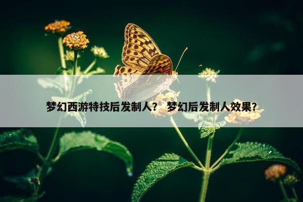 梦幻西游特技后发制人？ 梦幻后发制人效果？