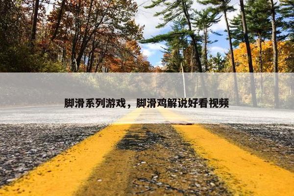 脚滑系列游戏，脚滑鸡解说好看视频
