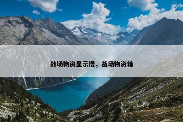 战场物资显示慢，战场物资箱