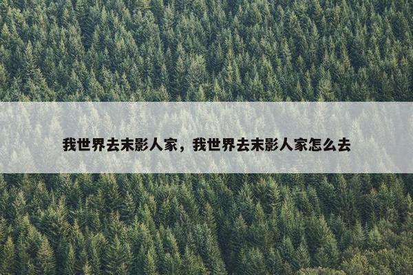 我世界去末影人家，我世界去末影人家怎么去
