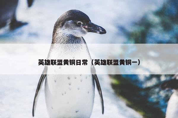 英雄联盟黄铜日常（英雄联盟黄铜一）