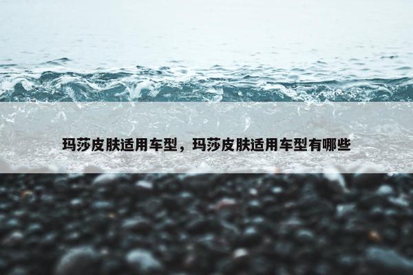 玛莎皮肤适用车型，玛莎皮肤适用车型有哪些