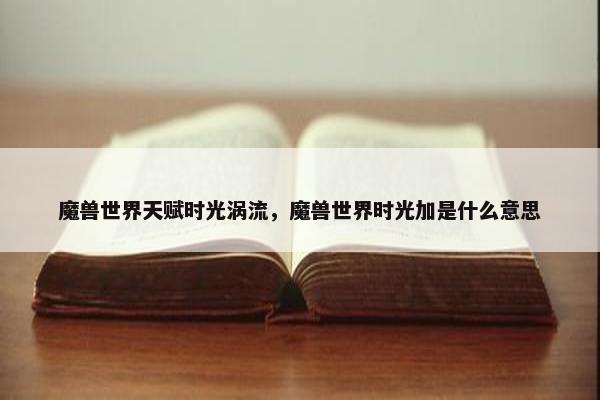 魔兽世界天赋时光涡流，魔兽世界时光加是什么意思