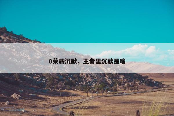 0荣耀沉默，王者里沉默是啥
