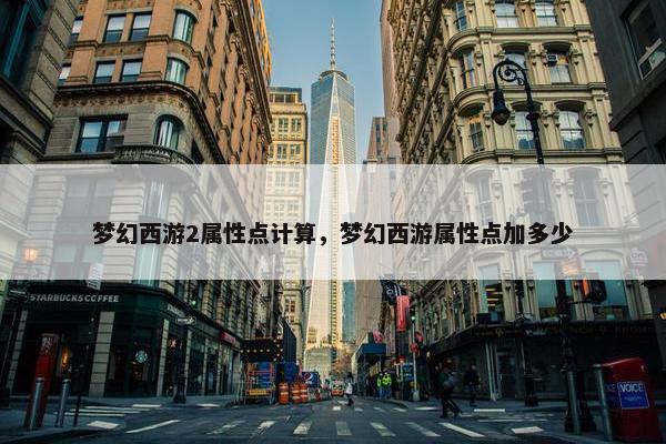 梦幻西游2属性点计算，梦幻西游属性点加多少