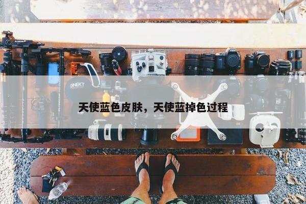 天使蓝色皮肤，天使蓝掉色过程