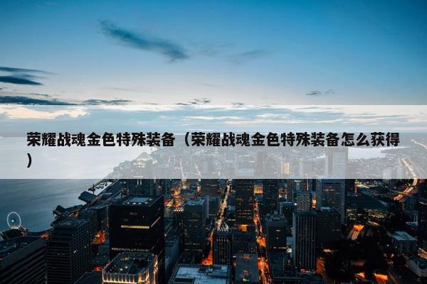荣耀战魂金色特殊装备（荣耀战魂金色特殊装备怎么获得）
