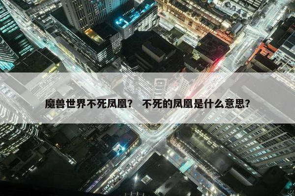 魔兽世界不死凤凰？ 不死的凤凰是什么意思？
