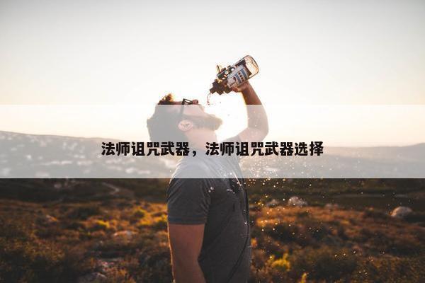 法师诅咒武器，法师诅咒武器选择