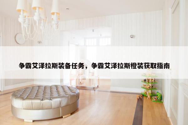 争霸艾泽拉斯装备任务，争霸艾泽拉斯橙装获取指南
