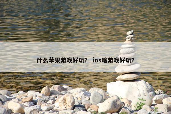 什么苹果游戏好玩？ ios啥游戏好玩？