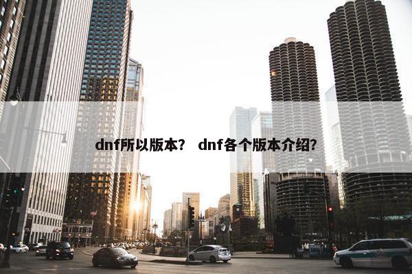 dnf所以版本？ dnf各个版本介绍？