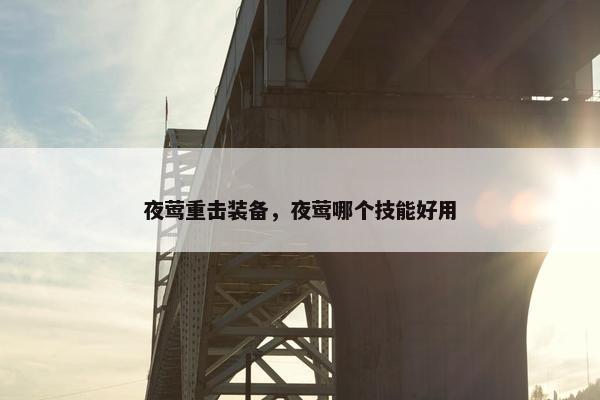 夜莺重击装备，夜莺哪个技能好用