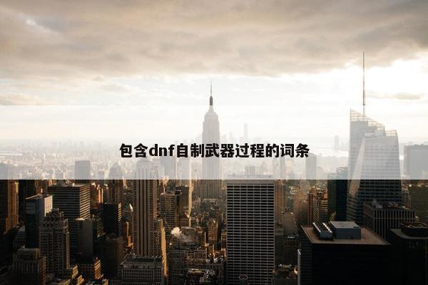 包含dnf自制武器过程的词条