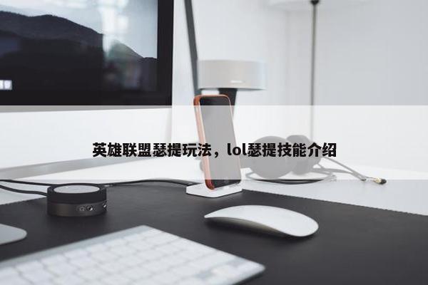 英雄联盟瑟提玩法，lol瑟提技能介绍