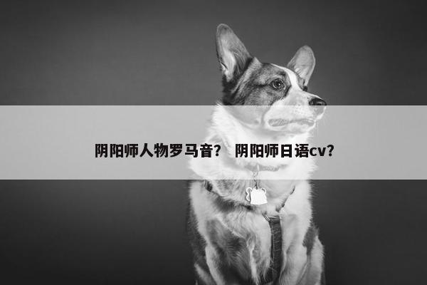 阴阳师人物罗马音？ 阴阳师日语cv？
