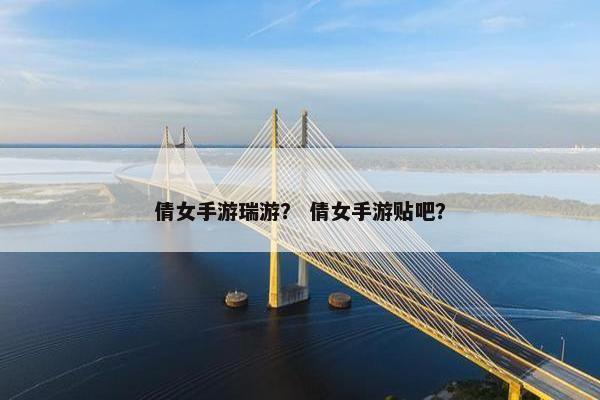 倩女手游瑞游？ 倩女手游贴吧？