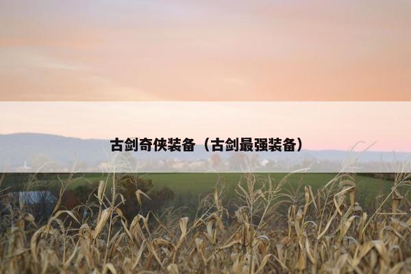 古剑奇侠装备（古剑最强装备）
