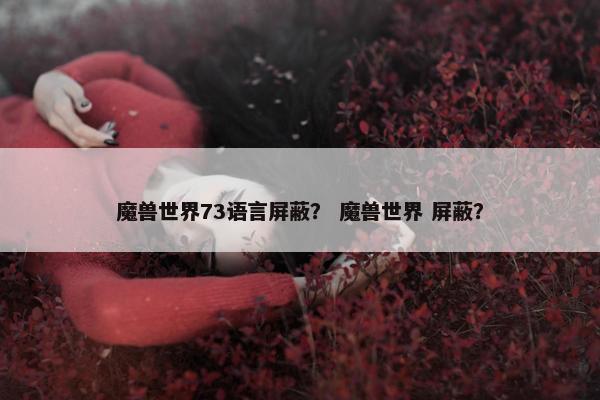 魔兽世界73语言屏蔽？ 魔兽世界 屏蔽？