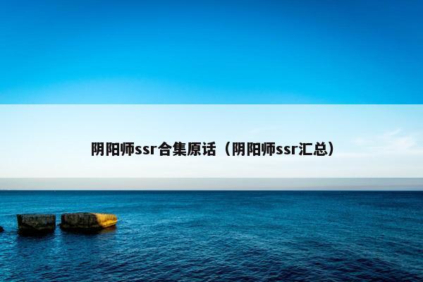 阴阳师ssr合集原话（阴阳师ssr汇总）