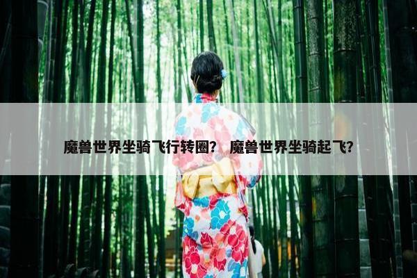 魔兽世界坐骑飞行转圈？ 魔兽世界坐骑起飞？