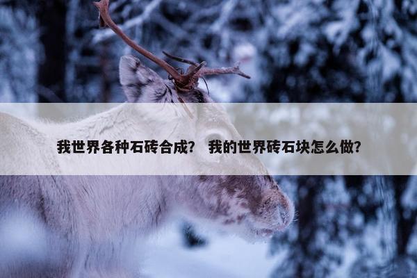 我世界各种石砖合成？ 我的世界砖石块怎么做？
