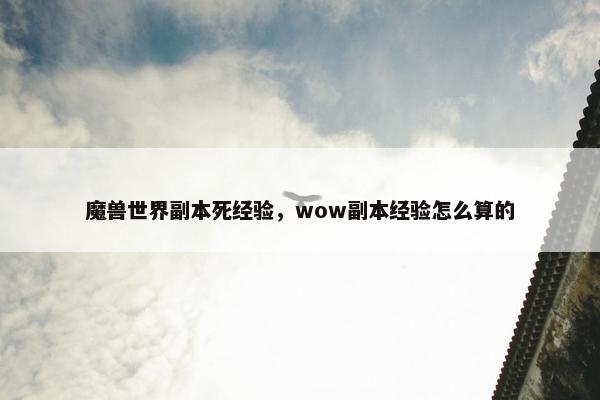魔兽世界副本死经验，wow副本经验怎么算的