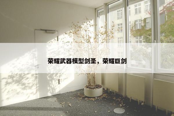 荣耀武器模型剑圣，荣耀巨剑