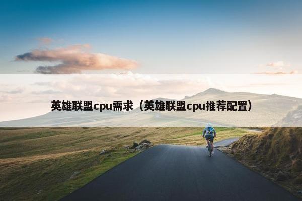 英雄联盟cpu需求（英雄联盟cpu推荐配置）