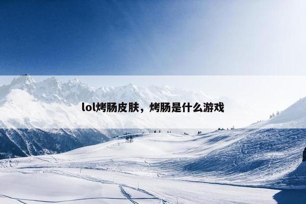lol烤肠皮肤，烤肠是什么游戏