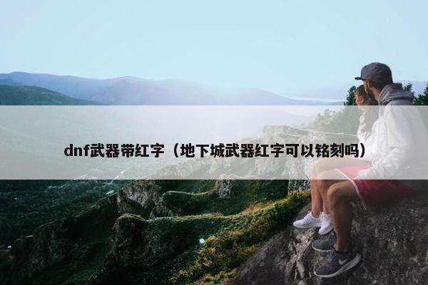 dnf武器带红字（地下城武器红字可以铭刻吗）