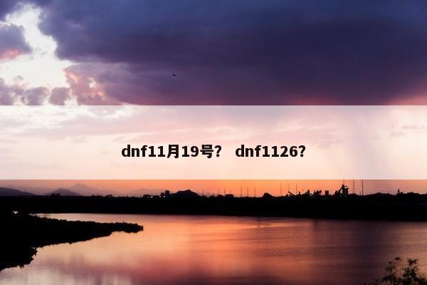 dnf11月19号？ dnf1126？