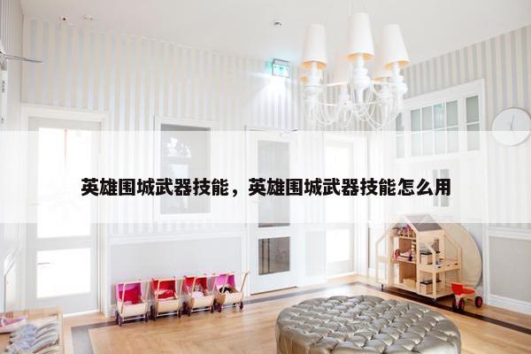 英雄围城武器技能，英雄围城武器技能怎么用