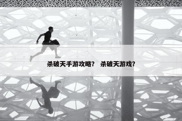杀破天手游攻略？ 杀破天游戏？