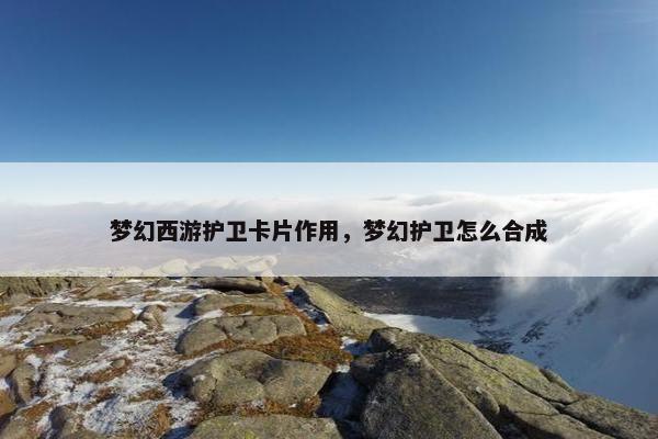 梦幻西游护卫卡片作用，梦幻护卫怎么合成