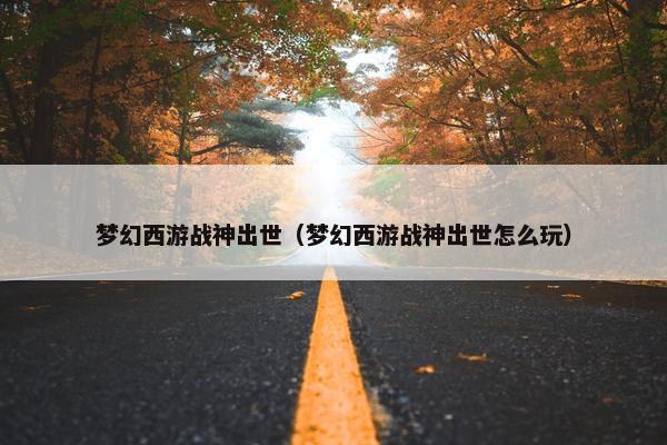 梦幻西游战神出世（梦幻西游战神出世怎么玩）