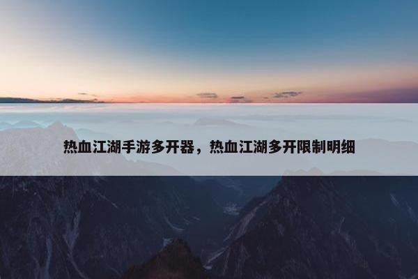 热血江湖手游多开器，热血江湖多开限制明细