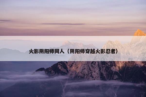 火影阴阳师同人（阴阳师穿越火影忍者）
