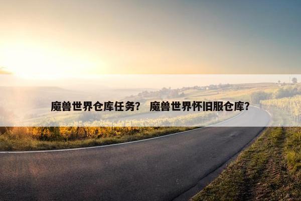 魔兽世界仓库任务？ 魔兽世界怀旧服仓库？