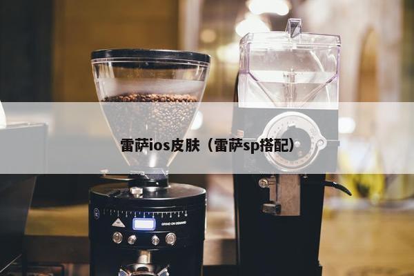 雷萨ios皮肤（雷萨sp搭配）