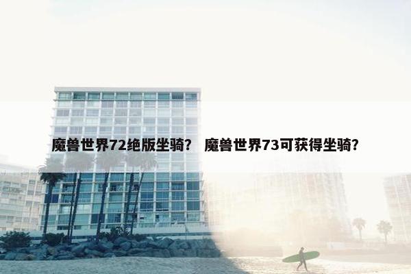 魔兽世界72绝版坐骑？ 魔兽世界73可获得坐骑？