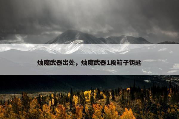 烛魔武器出处，烛魔武器1段箱子钥匙